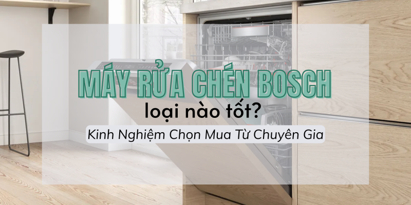 Máy Rửa Chén Bosch Loại Nào Tốt? Kinh Nghiệm Chọn Mua Từ Chuyên Gia - 1 Máy Rửa Chén Bosch Loại Nào Tốt? Kinh Nghiệm Chọn Mua Từ Chuyên Gia