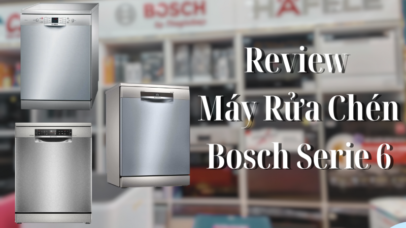 Review Máy Rửa Chén Bosch Serie 6: Đánh Giá Chi Tiết Từ A-Z - 1 Review Máy Rửa Chén Bosch Serie 6: Đánh Giá Chi Tiết Từ A-Z