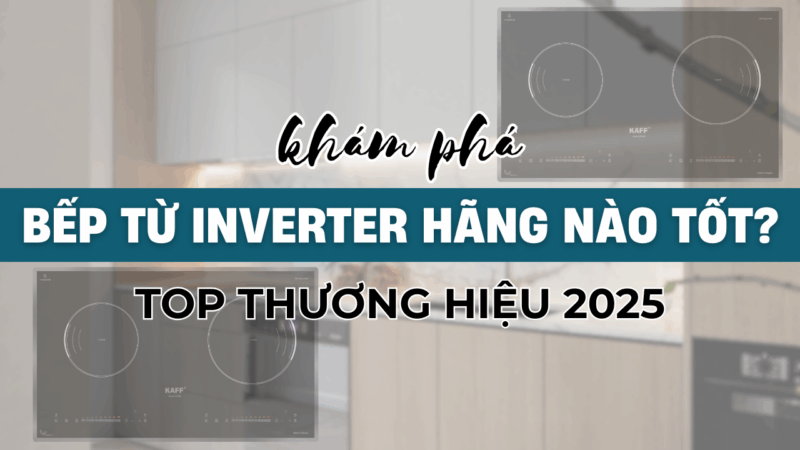 Bếp Từ Inverter Hãng Nào Tốt? Top Thương Hiệu Được Tin Dùng 2025