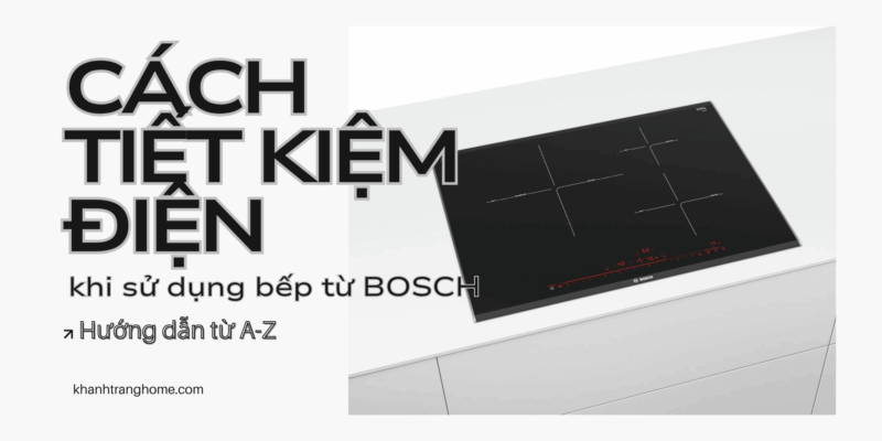 Cách tiết kiệm điện khi sử dụng bếp từ Bosch – hướng dẫn từ A đến Z