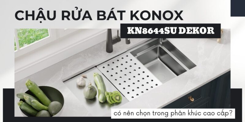 Có nên chọn chậu rửa bát Konox KN8644SU Dekor trong phân khúc cao cấp