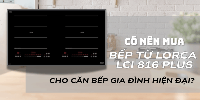 Có nên mua bếp từ Lorca LCI 816 Plus cho căn bếp gia đình hiện đại? - 1 Có nên mua bếp từ Lorca LCI 816 Plus cho căn bếp gia đình hiện đại
