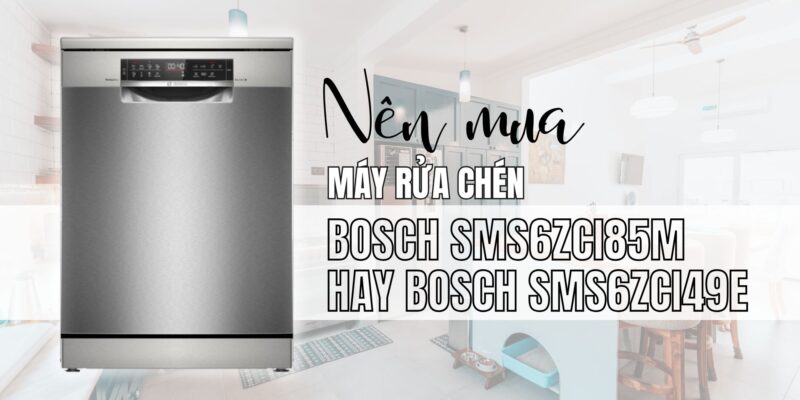 Gia đình 5–6 người nên mua Bosch SMS6ZCI85M hay chọn bản SMS6ZCI49E?