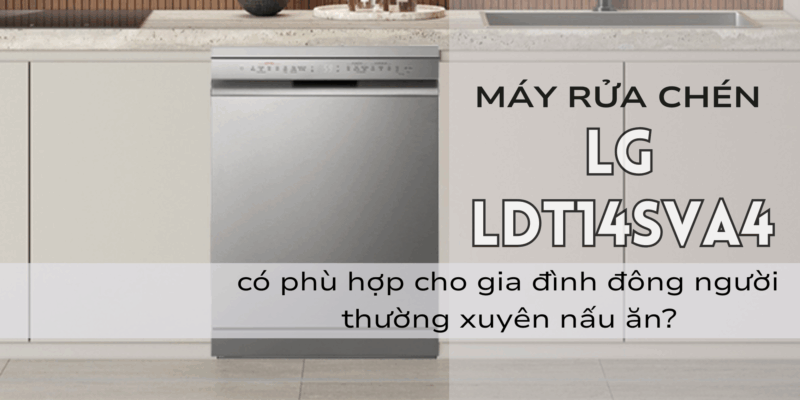 Máy rửa chén LG LDT14SVA4 có phù hợp cho gia đình đông người thường xuyên nấu ăn? - 1 Máy rửa chén LG LDT14SVA4 có phù hợp cho gia đình đông người thường xuyên nấu ăn