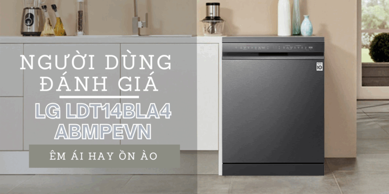 Người dùng đánh giá máy rửa chén LG LDT14BLA4 ABMPEVN sau vài tháng: êm ái hay ồn ào? - 1 Người dùng đánh giá máy rửa chén LG LDT14BLA4 ABMPEVN sau vài tháng êm ái hay ồn ào?