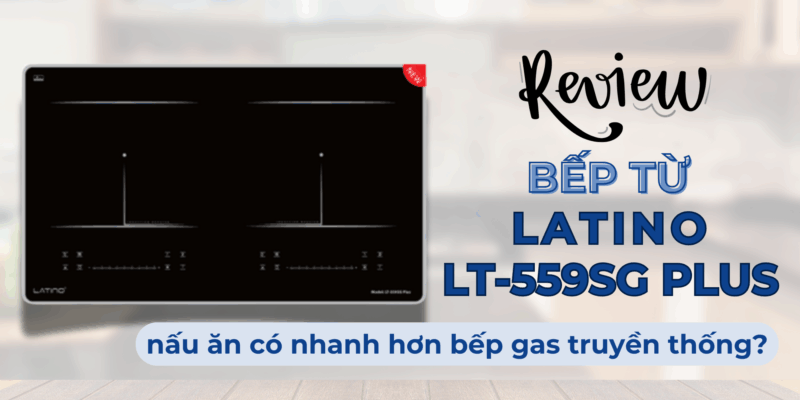 Review bếp từ Latino LT-559SG Plus: nấu ăn có nhanh hơn bếp gas truyền thống? - 1 Review bếp từ Latino LT-559SG Plus nấu ăn có nhanh hơn bếp gas truyền thống