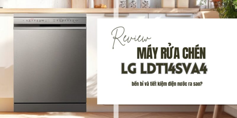 Review chi tiết máy rửa chén LG LDT14SVA4 bền bỉ và tiết kiệm điện nước ra sao