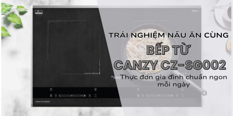 Trải nghiệm nấu ăn bằng bếp từ CANZY CZ-SG002: Thực đơn gia đình chuẩn ngon mỗi ngày - 1 Trải nghiệm nấu ăn cùng bếp từ CANZY CZ-SG002 Thực đơn gia đình chuẩn ngon mỗi ngày