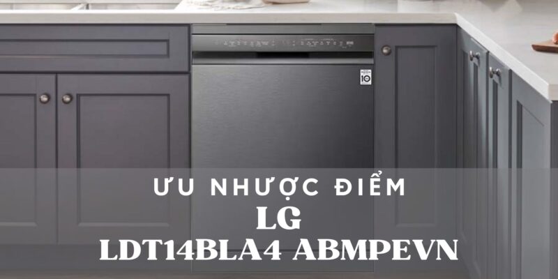 Ưu nhược điểm của máy rửa chén LG LDT14BLA4 ABMPEVN là gì? - 1 Ưu nhược điểm của máy rửa chén LG LDT14BLA4 ABMPEVN