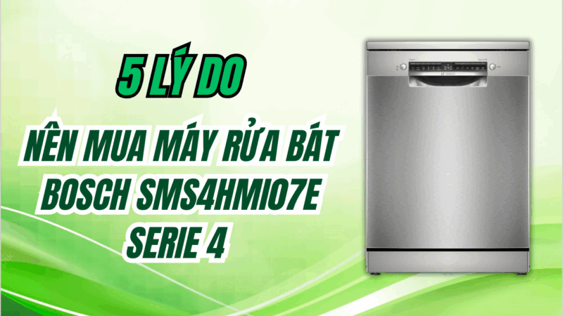 Top 5 lý do bạn nên sở hữu máy rửa bát Bosch SMS4HMI07E Serie 4 ngay hôm nay