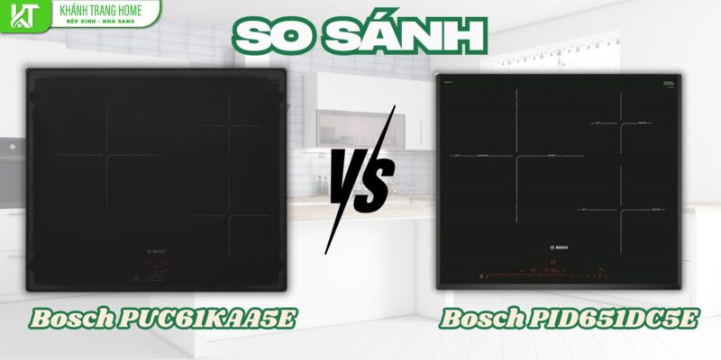 So sánh bếp từ Bosch PUC61KAA5E và Bosch PID651DC5E – bếp nào nên chọn?