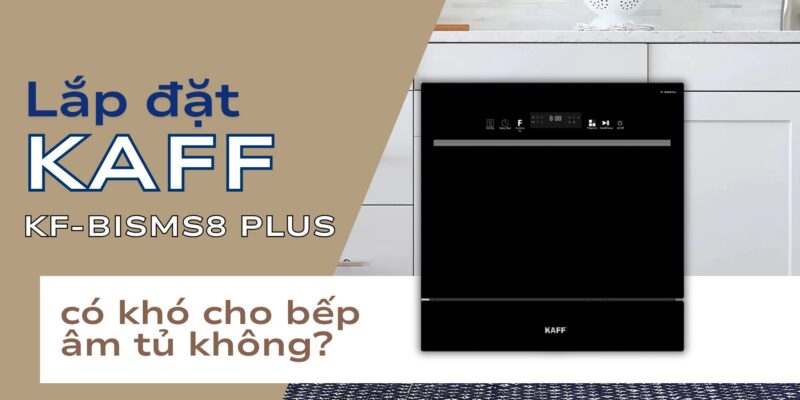 Lắp đặt KAFF KF-BISMS8 PLUS có khó cho bếp âm tủ không