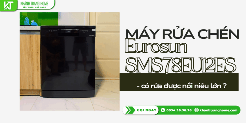 Máy rửa chén Eurosun SMS78EU12EB có rửa được nồi niêu lớn hay chỉ phù hợp bát đĩa