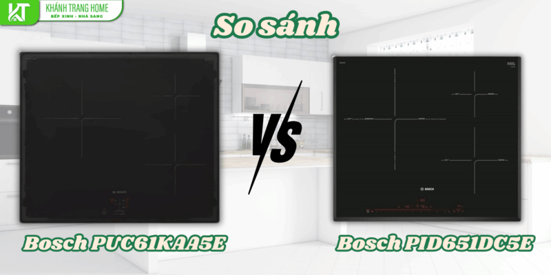 So sánh bếp từ Bosch PUC61KAA5E và Bosch PID651DC5E – bếp nào nên chọn