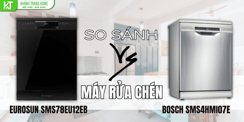 So sánh máy rửa chén Eurosun SMS78EU12EB và Bosch SMS4HMI07E - nên chọn máy nào