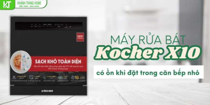 Máy rửa bát Kocher X10 có ồn khi đặt trong bếp nhỏ không