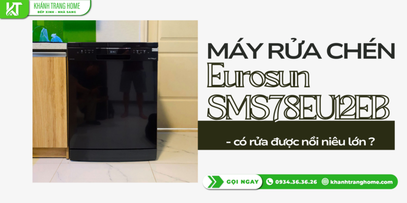 Máy rửa chén Eurosun SMS78EU12EB có rửa được nồi niêu lớn hay chỉ phù hợp bát đĩa