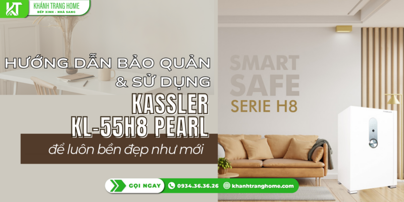 Hướng dẫn bảo quản & sử dụng Kassler KL-55H8 Pearl để luôn bền đẹp như mới